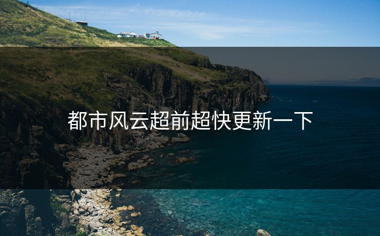都市风云超前超快更新一下