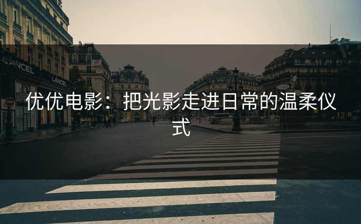 优优电影：把光影走进日常的温柔仪式